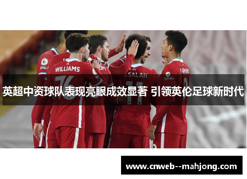 英超中资球队表现亮眼成效显著 引领英伦足球新时代