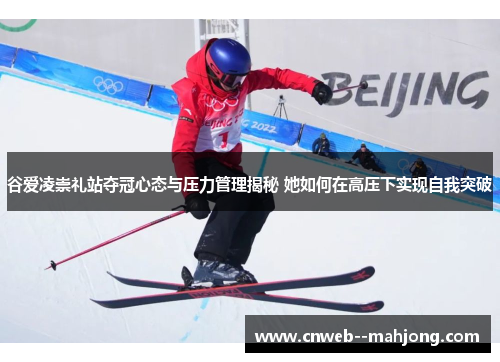 谷爱凌崇礼站夺冠心态与压力管理揭秘 她如何在高压下实现自我突破