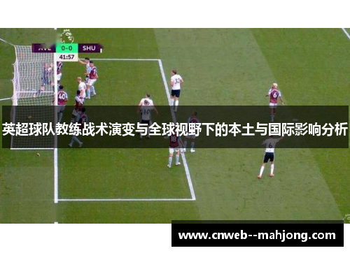英超球队教练战术演变与全球视野下的本土与国际影响分析
