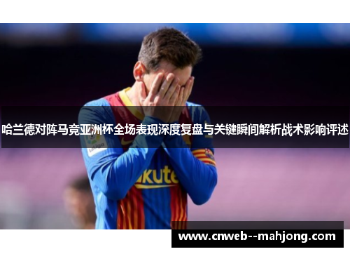 哈兰德对阵马竞亚洲杯全场表现深度复盘与关键瞬间解析战术影响评述