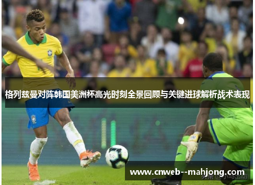 格列兹曼对阵韩国美洲杯高光时刻全景回顾与关键进球解析战术表现 格列兹曼对阵韩国美洲杯高光时刻全景回顾与关键进球解析战术表现