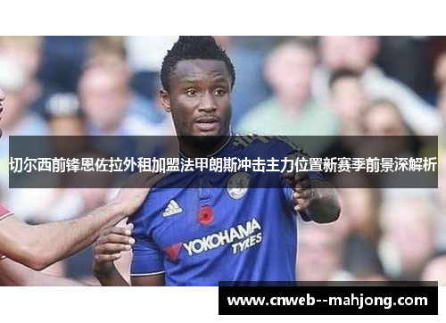 切尔西前锋恩佐拉外租加盟法甲朗斯冲击主力位置新赛季前景深解析 切尔西前锋恩佐拉外租加盟法甲朗斯冲击主力位置新赛季前景深解析