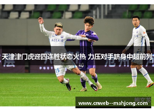 天津津门虎迎四连胜状态火热 力压对手跻身中超前列