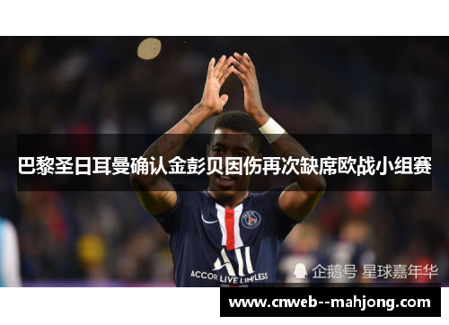 巴黎圣日耳曼确认金彭贝因伤再次缺席欧战小组赛 巴黎圣日耳曼确认金彭贝因伤再次缺席欧战小组赛