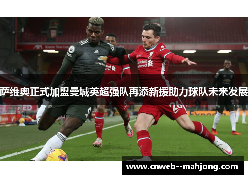 萨维奥正式加盟曼城英超强队再添新援助力球队未来发展