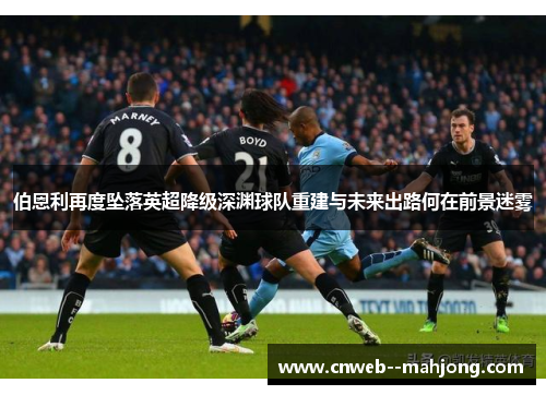 伯恩利再度坠落英超降级深渊球队重建与未来出路何在前景迷雾 伯恩利再度坠落英超降级深渊球队重建与未来出路何在前景迷雾