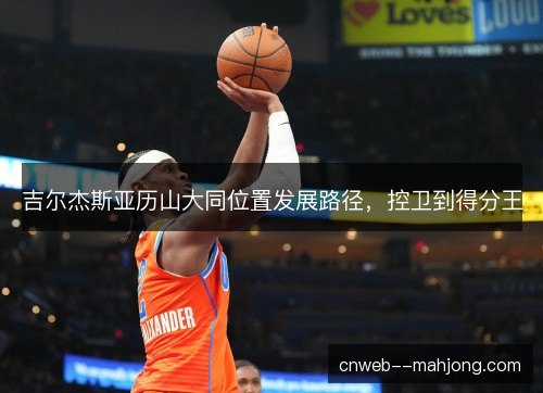 吉尔杰斯亚历山大同位置发展路径，控卫到得分王