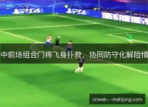 中前场组合门将飞身扑救，协同防守化解险情