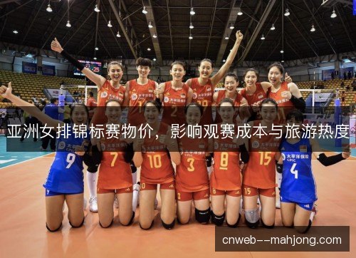 亚洲女排锦标赛物价,影响观赛成本与旅游热度 亚洲女排锦标赛物价,影响观赛成本与旅游热度