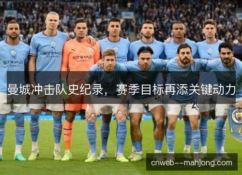 曼城冲击队史纪录,赛季目标再添关键动力 曼城冲击队史纪录,赛季目标再添关键动力
