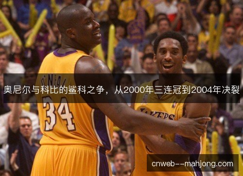 奥尼尔与科比的鲨科之争，从2000年三连冠到2004年决裂