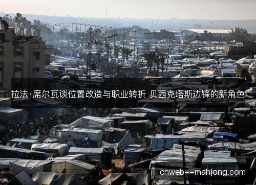 拉法·席尔瓦谈位置改造与职业转折 贝西克塔斯边锋的新角色 拉法·席尔瓦谈位置改造与职业转折 贝西克塔斯边锋的新角色